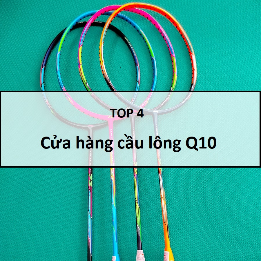 Top 4 cửa hàng cầu lông QUẬN 10 giá rẻ, chất lượng, uy tín