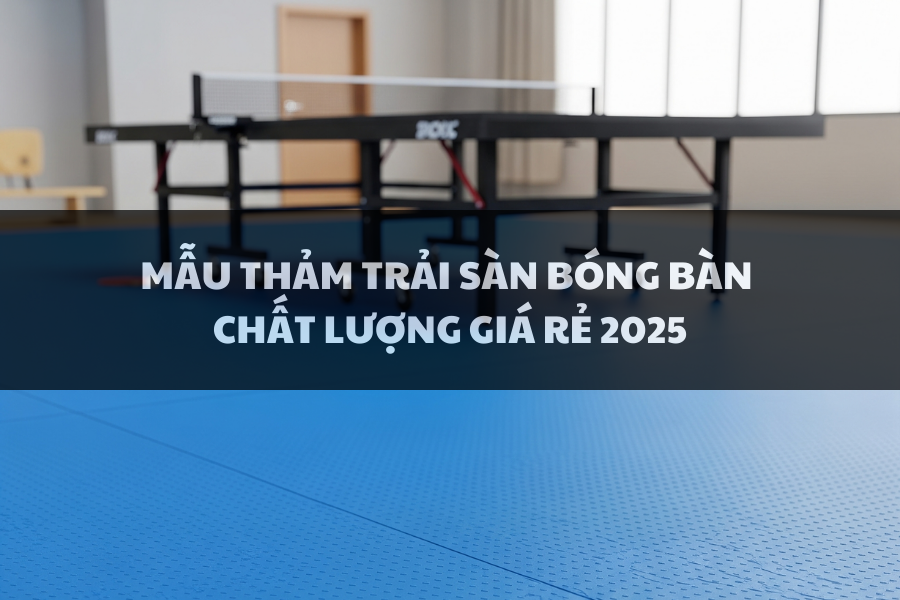 Mẫu Thảm Trải Sàn Bóng Bàn Chất Lượng Giá Rẻ 2025. Địa Chỉ Mua Thảm Bóng Bàn Uy Tín