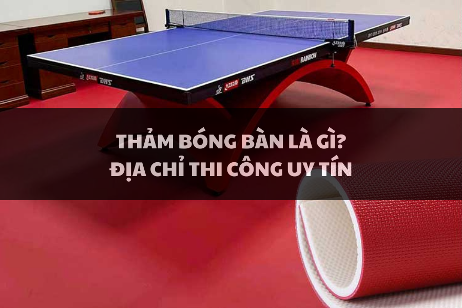 Thảm bóng bàn là gì? Địa chỉ thiết kế, thi công uy tín