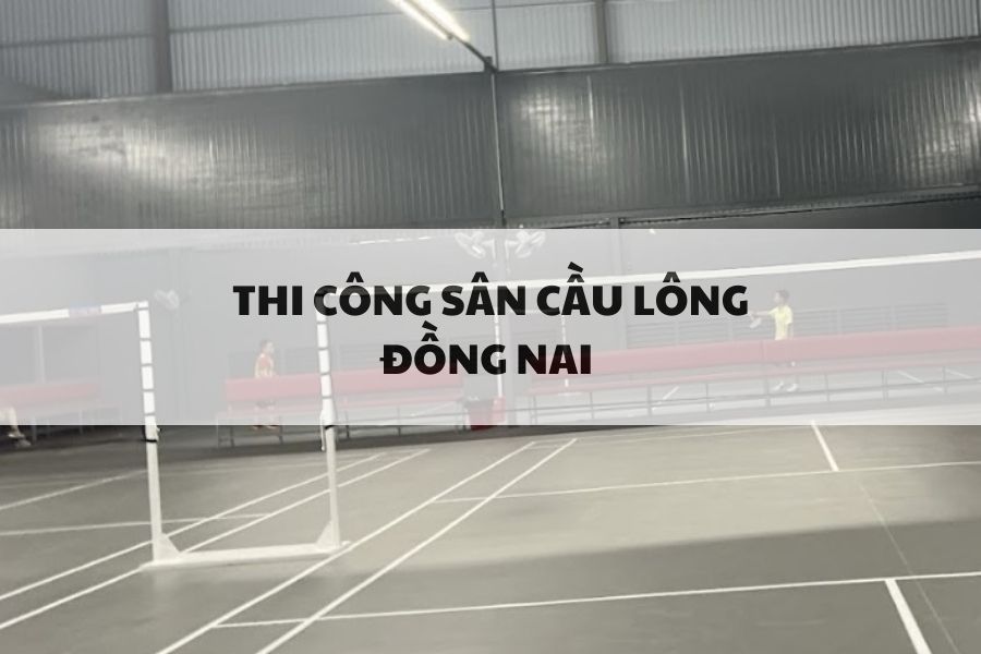 Báo Giá Thi Công Sân Cầu Lông Tại Đồng Nai - Thế Giới Sport